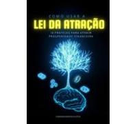 Como Usar A Lei Da Atração (ebook)