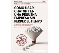 Cómo usar ChatGPT en una pequeña empresa sin perder el tiempo: IA para pymes: asiste procesos reales, ignora el ruido y deja de confundir probar herramientas con avanzar. (RUMAZA SOLUCIONES)