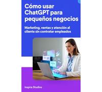 Cómo usar ChatGPT para pequeños negocios: Marketing, ventas y atención al cliente sin contratar empleados