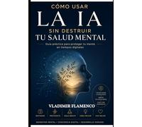 Cómo usar la IA sin destruir tu salud mental: Guía práctica para proteger tu mente en tiempos digitales