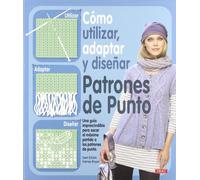 Cómo utilizar, adaptar y diseñar patrones de punto: Una guía imprescindible para sacar el máximo partido a los patrones de punto (EL LIBRO DE)