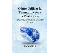 Cómo Utilizar la Turmalina para la Protección: Defensa Energética y Bienestar Personal (Piedras para la Salud y el Bienestar)