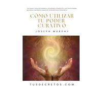 Cómo Utilizar Tu Poder Curativo - Joseph Murphy: Una Nueva Traducción Moderna y Actualizada al Español Por Juan David Arbeláez, Mentalista Colombiano y Experto en Temas de Nuevo Pensamiento