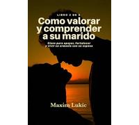 Como Valorar Y Comprender A Su Marido: Claves para apoyar, fortalecer y vivir en armonía con su esposo (Valores De La Familia)