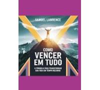 Como Vencer Em Tudo: A Fórmula Para Transformar Sua Vida Em Tempo Reco