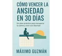 CÓMO VENCER LA ANSIEDAD EN 30 DÍAS: Un plan práctico para recuperar la calma y vivir con libertad