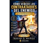 CÓMO VENCER LOS CONTRAATAQUES DEL ENEMIGO: Las armas poderosas de Cristo para vivir, servir y permanecer en victoria