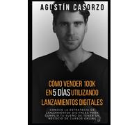 Cómo vender 100k en 5 días utilizando Lanzamientos Digitales: Conoce la Estrategia de Lanzamientos Digitales para cumplir tu sueño de tener un negocio de cursos online