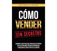 Cómo vender, sin secretos: Domina cada paso del proceso de ventas con las mejores técnicas probadas y asegura el éxito con tus clientes.