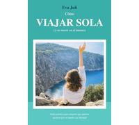 Cómo VIAJAR SOLA (y no morir en el intento): Guía práctica para mujeres que quieren moverse por el mundo con libertad