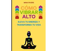 Cómo vibrar alto: Eleva tu energía y transforma tu vida