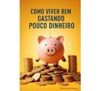 Como Viver Bem Gastando Pouco Dinheiro (ebook)