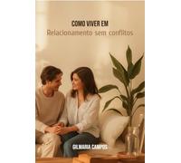 Como Viver um Relacionamento sem Conflitos - O Segredo para Harmonia e Felicidade a Dois