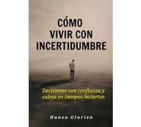 Cómo vivir con incertidumbre: Decisiones con confianza y calma en tiempos inciertos
