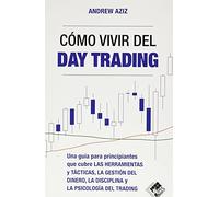 Cómo vivir del day trading: Una Guía para Principiantes que cubre las Herramientas y Tácticas, la Gestión del Dinero, la Disciplina y la Psicología del Trading