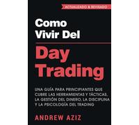 Como Vivir del Day Trading: Una Guía para Principiantes que cubre las Herramientas y Tácticas, la Gestión del Dinero, la Disciplina y la Psicología del Trading