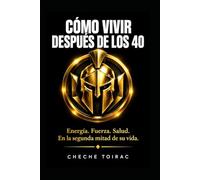 CÓMO VIVIR DESPUÉS DE LOS 40: Energía, fuerza, salud, en la segunda mitad de su vida