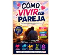 Cómo Vivir en Pareja: Guía práctica para mejorar la comunicación, resolver conflictos y construir una convivencia feliz y sin estrés
