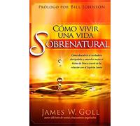 Cómo vivir una vida sobrenatural: Cómo descubrir el verdadero discipulado y entender mejor el reino de Dios a través de la relación con ... in Order to Live Out Your Supernatural Life