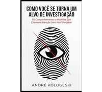 Como Você se Torna um Alvo de Investigação: Os Comportamentos e Padrões Que Chamam Atenção Sem Você Perceber (Direito penal comentado)