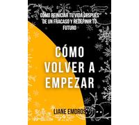 Cómo volver a empezar: Cómo reiniciar tu vida después de un fracaso y redefinir tu futuro