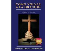 Cómo volver a la ORACIÓN - Edición de ORO: Sin la ORACIÓN estamos perdidos: 1 (Testimonios de FE)