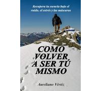 Como volver a ser tú mismo: Recupera tu esencia bajo el ruido, el estrés y las máscaras