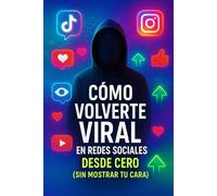 Cómo Volverte Viral en Redes Sociales desde Cero (Sin Mostrar tu Cara): “Estrategias secretas para triunfar en TikTok, Instagram, YouTube y más, aunque seas totalmente anónimo”