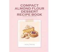 Compact Almond Flour Dessert Recipe Book: 200 Easy Dishes in This Almond Flour Dessert Cookbook
