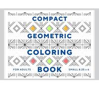 Compact Geometric Coloring Book For Adults: Small 8.25x6 Convenient Pocket Sized Patterns and Designs (Easy Relaxation)
