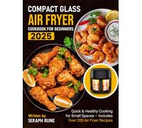 Compact Glass Air Fryer Cookbook for Beginners 2025: Quick & Healthy Cooking for Small Spaces - Includes Over 200 Air Fryer Recipes