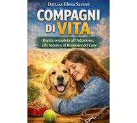 COMPAGNI DI VITA Guida completa all’Adozione, Salute e Benessere del Cane: Guida completa all’Adozione, Salute e Benessere del Cane