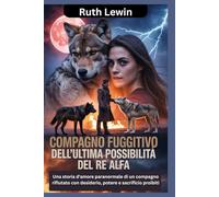 Compagno fuggitivo dell'ultima possibilità del Re Alfa: Una storia d'amore paranormale di un compagno rifiutato con desiderio, potere e sacrificio proibiti