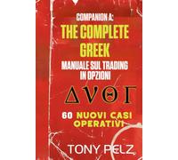 COMPANION A: THE COMPLETE GREEK MANUALE SUL TRADING IN OPZIONI 60 NUOVI CASI OPERATIVI: 60 nuove analisi dettagliate di operazioni reali di mercato relative a ogni parametro greco e a ogni trend