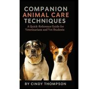Companion Animal Care Techniques: A Quick-Reference Guide for Veterinarians and Vet Students (Animal-Pet Relationship Mastery Series)