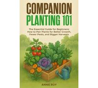 COMPANION PLANTING 101: THE ESSENTIAL GUIDE FOR BEGINNERS: HOW TO PAIR PLANTS FOR BETTER GROWTH, FEWER PESTS, AND BIGGER HARVESTS