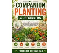 Companion Planting for Beginners: A Practical Guide to Growing Healthier Vegetables, Herbs, and Flowers Naturally Through Plant Partnerships, Improved Soil Health, and Organic Garden Planning