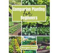 Companion Planting for Beginners: A Simple Step-by-Step Guide to Growing a Healthy, Pest-Free, and Thriving Garden Naturally (All Morgan Dodd's Cookbooks)