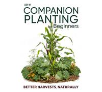 Companion Planting for Beginners - Better Harvests, Naturally: Companion Planting Charts, Garden Plans, Crop Rotation, and Succession Planting