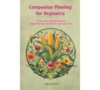Companion Planting for Beginners: Proven Plant Combinations for Bigger Harvest Better Soil and Fewer Pests