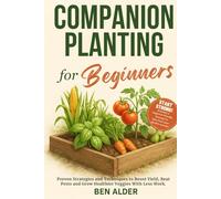 Companion Planting for Beginners: Proven Strategies and Techniques to Boost Yield, Beat Pests and Grow Healthier Veggies With Less Work. | Includes 2 free bonuses to kickstart your best garden yet.