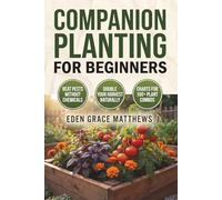 Companion Planting for Beginners: The Complete Guide to Growing Vegetables, Herbs & Flowers Together-With Companion Plant Chart for Raised Beds, ... Small Spaces (Gardening Books For Beginners)