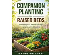 Companion Planting for Raised Beds: Beginner-Friendly Vegetable Garden Layouts, Plant Pairing Plans, Pest Control Tips, and Small Space Raised Bed Gardening Strategies
