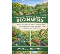Companion Planting Guide for Beginners: How to Pair Plants for Better Growth, Natural Pest Control, Soil Health, and Higher Yields in Gardens and Small Farms