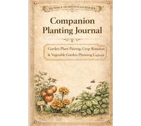 Companion Planting Journal: Garden Plant Pairing, Crop Rotation & Vegetable Garden Planning Logbook