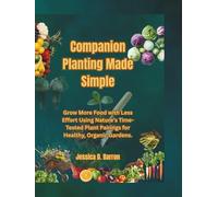 Companion Planting Made Simple: Grow More Food with Less Effort Using Nature’s Time-Tested Plant Pairings for Healthy, Organic Gardens.
