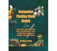 Companion Planting Made Simple: Grow More Food with Less Effort Using Nature’s Time-Tested Plant Pairings for Healthy, Organic Gardens.