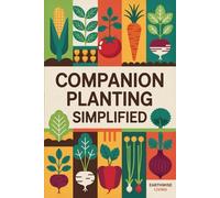 Companion Planting Simplified: Natural Ways to Pair Plants for Maximum Growth, Pest Resistance, and Flavor-Without Chemicals or Complicated Science. Perfect for Small Spaces and First-Time Gardeners.