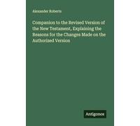Companion to the Revised Version of the New Testament, Explaining the Reasons for the Changes Made on the Authorized Version