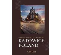Companion travel guide to Katowice, Poland - Explore like a local in this Tropical Paradise: Must see, Must do Activities! Top attractions! Insider ... (Unveiling Wonders: Adventurer's Guidebook)